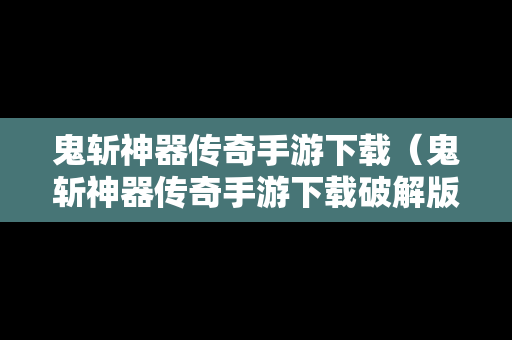 鬼斩神器传奇手游下载（鬼斩神器传奇手游下载破解版）
