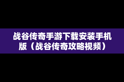 战谷传奇手游下载安装手机版（战谷传奇攻略视频）