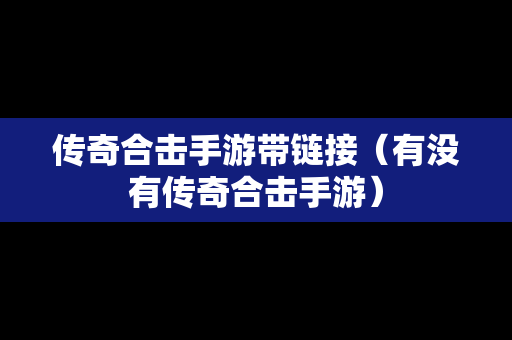 传奇合击手游带链接（有没有传奇合击手游）