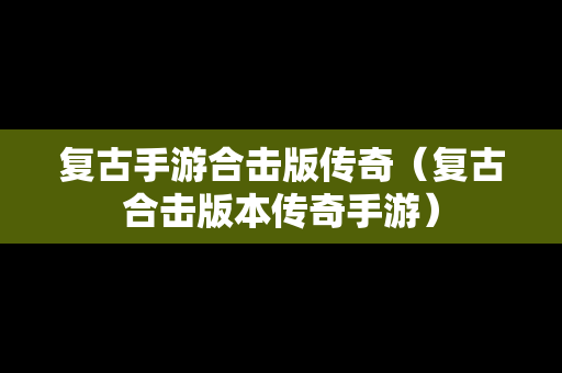 复古手游合击版传奇（复古合击版本传奇手游）