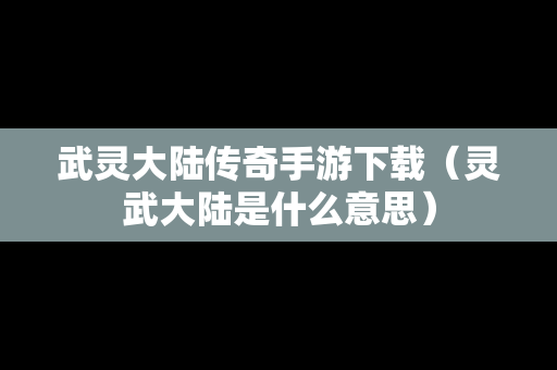 武灵大陆传奇手游下载（灵武大陆是什么意思）