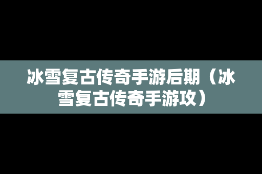 冰雪复古传奇手游后期（冰雪复古传奇手游攻）