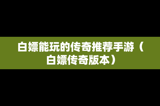 白嫖能玩的传奇推荐手游（白嫖传奇版本）