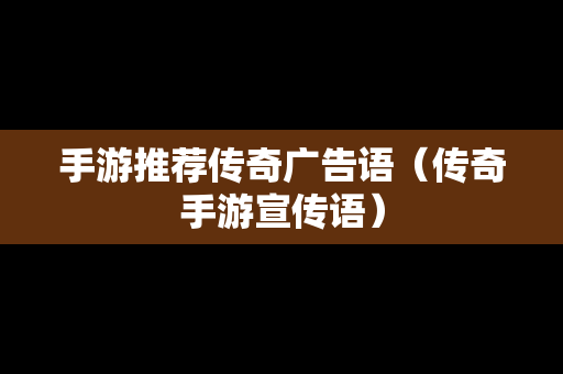 手游推荐传奇广告语（传奇手游宣传语）