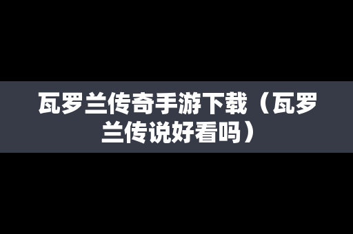 瓦罗兰传奇手游下载（瓦罗兰传说好看吗）