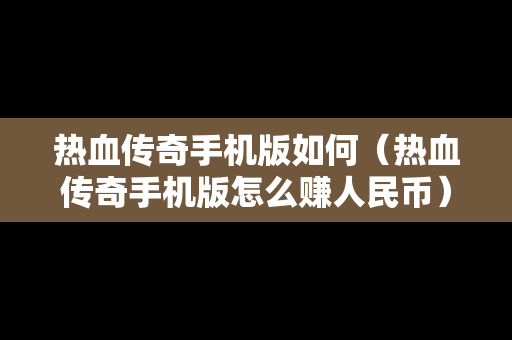 热血传奇手机版如何（热血传奇手机版怎么赚人民币）