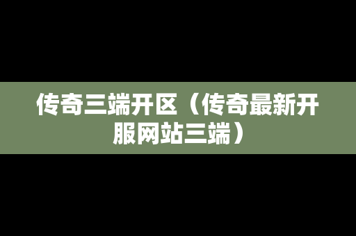 传奇三端开区（传奇最新开服网站三端）