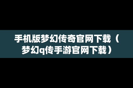 手机版梦幻传奇官网下载（梦幻q传手游官网下载）