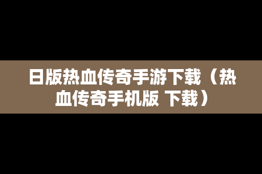 日版热血传奇手游下载（热血传奇手机版 下载）