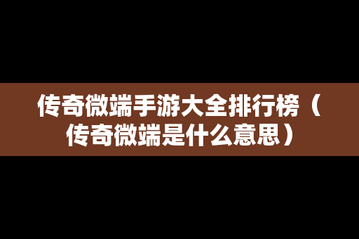 传奇微端手游大全排行榜（传奇微端是什么意思）