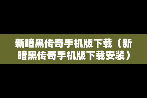 新暗黑传奇手机版下载（新暗黑传奇手机版下载安装）