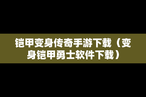 铠甲变身传奇手游下载（变身铠甲勇士软件下载）
