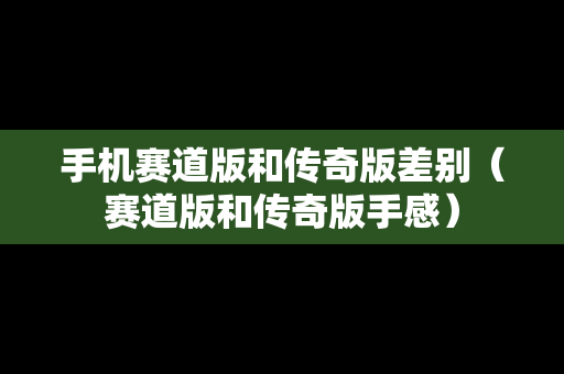 手机赛道版和传奇版差别（赛道版和传奇版手感）