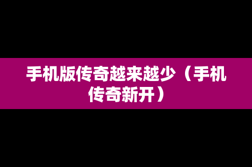 手机版传奇越来越少（手机传奇新开）