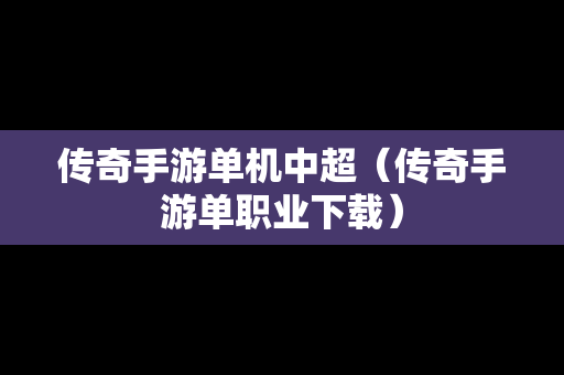 传奇手游单机中超（传奇手游单职业下载）