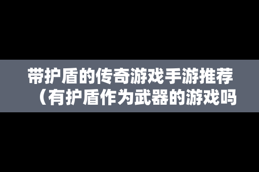 带护盾的传奇游戏手游推荐（有护盾作为武器的游戏吗?）