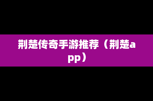 荆楚传奇手游推荐（荆楚app）