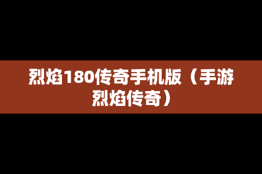 烈焰180传奇手机版（手游烈焰传奇）
