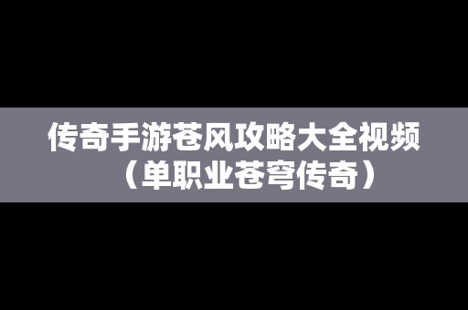 传奇手游苍风攻略大全视频（单职业苍穹传奇）