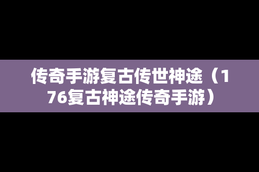 传奇手游复古传世神途（176复古神途传奇手游）