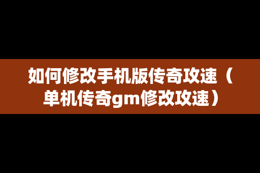 如何修改手机版传奇攻速（单机传奇gm修改攻速）