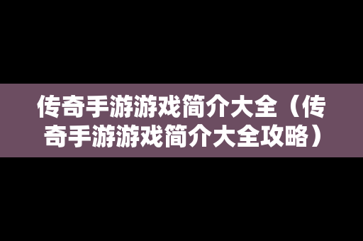 传奇手游游戏简介大全（传奇手游游戏简介大全攻略）