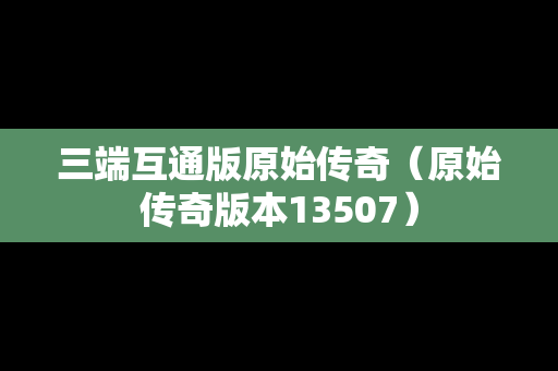 三端互通版原始传奇（原始传奇版本13507）
