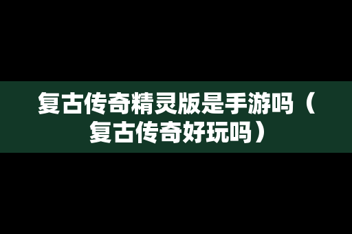 复古传奇精灵版是手游吗（复古传奇好玩吗）