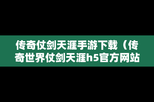 传奇仗剑天涯手游下载（传奇世界仗剑天涯h5官方网站有吗）