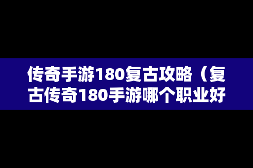 传奇手游180复古攻略（复古传奇180手游哪个职业好?）