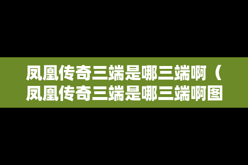 凤凰传奇三端是哪三端啊（凤凰传奇三端是哪三端啊图片）