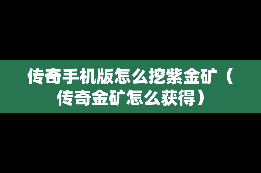 传奇手机版怎么挖紫金矿（传奇金矿怎么获得）