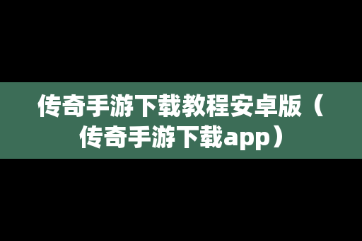 传奇手游下载教程安卓版（传奇手游下载app）