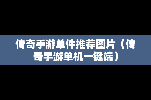 传奇手游单件推荐图片（传奇手游单机一键端）