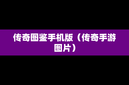 传奇图鉴手机版（传奇手游图片）