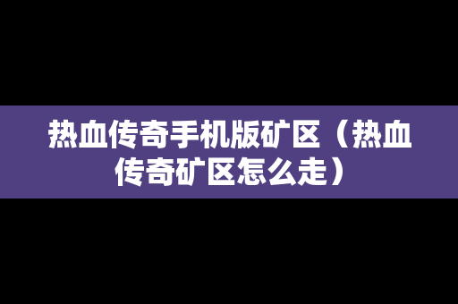 热血传奇手机版矿区（热血传奇矿区怎么走）
