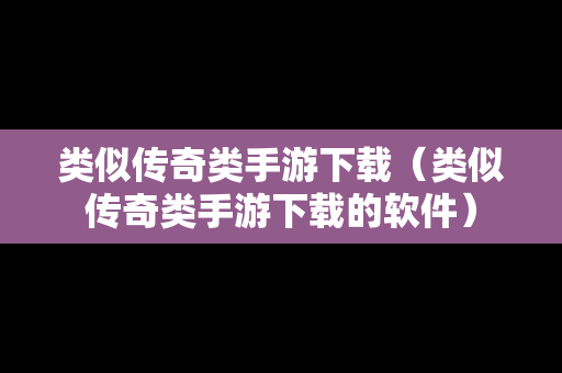 类似传奇类手游下载（类似传奇类手游下载的软件）
