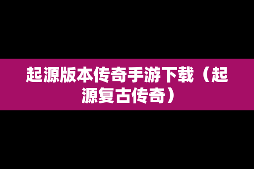 起源版本传奇手游下载（起源复古传奇）