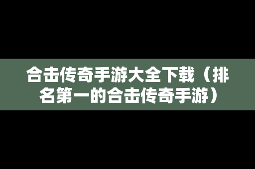 合击传奇手游大全下载（排名第一的合击传奇手游）