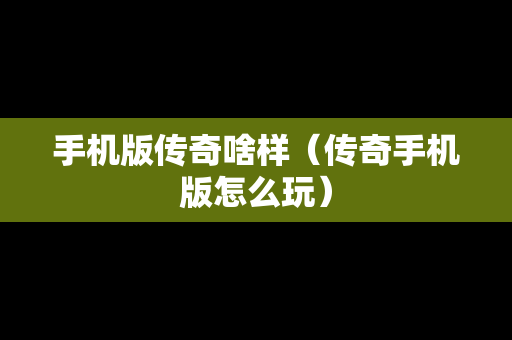 手机版传奇啥样（传奇手机版怎么玩）