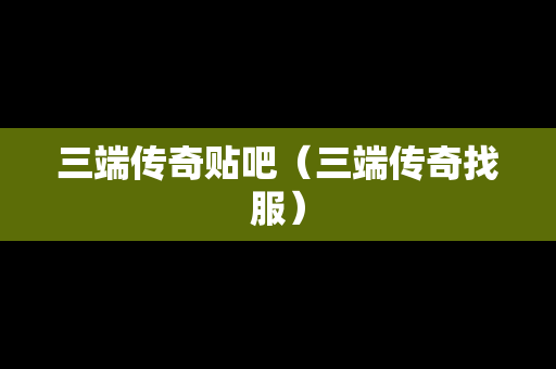 三端传奇贴吧（三端传奇找服）