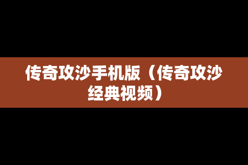 传奇攻沙手机版（传奇攻沙经典视频）