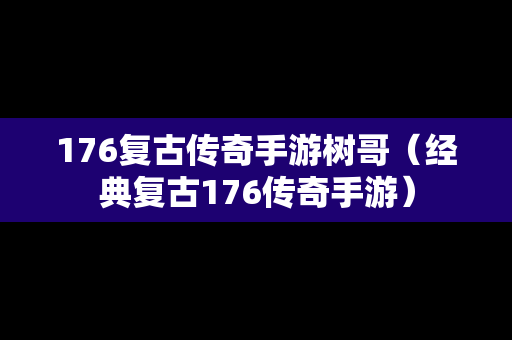 176复古传奇手游树哥（经典复古176传奇手游）