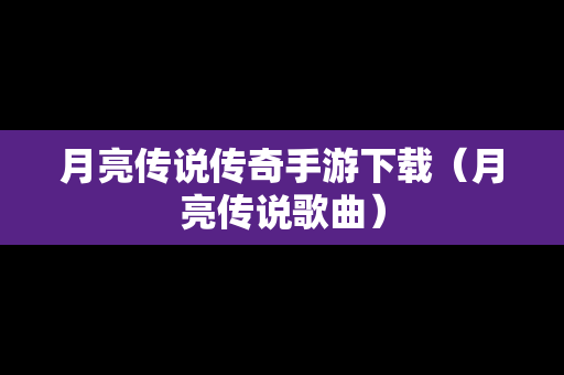 月亮传说传奇手游下载（月亮传说歌曲）