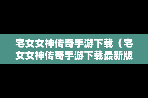 宅女女神传奇手游下载（宅女女神传奇手游下载最新版）