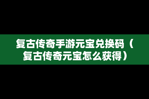 复古传奇手游元宝兑换码（复古传奇元宝怎么获得）