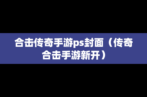 合击传奇手游ps封面（传奇合击手游新开）