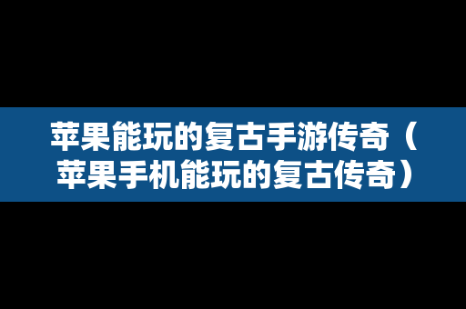 苹果能玩的复古手游传奇（苹果手机能玩的复古传奇）