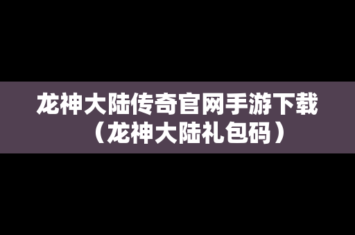 龙神大陆传奇官网手游下载（龙神大陆礼包码）