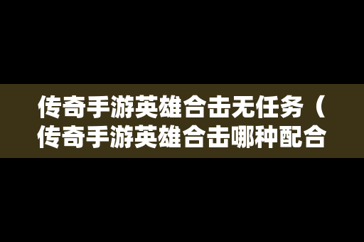 传奇手游英雄合击无任务（传奇手游英雄合击哪种配合最强）